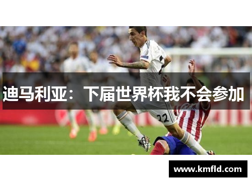 迪马利亚：下届世界杯我不会参加 